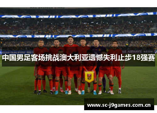 中国男足客场挑战澳大利亚遗憾失利止步18强赛